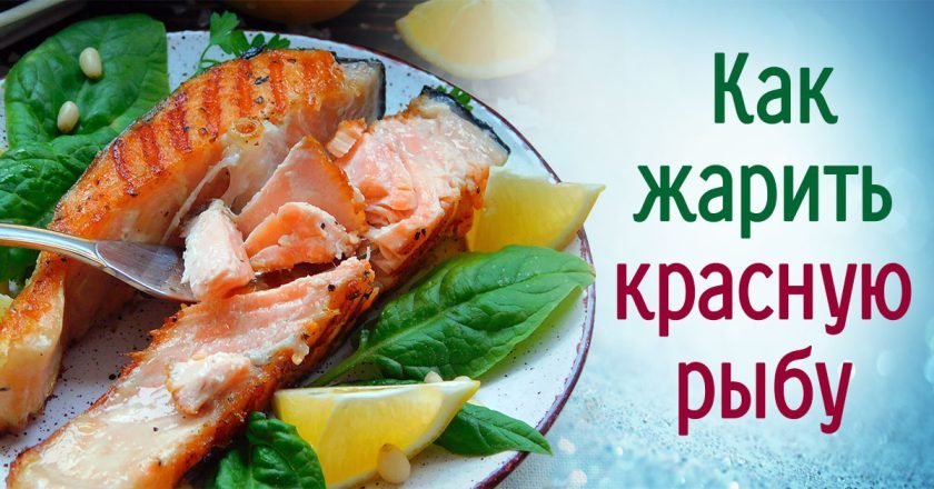 Как жарить красную рыбу правильно: рекомендации повара как жарить красную рыбу