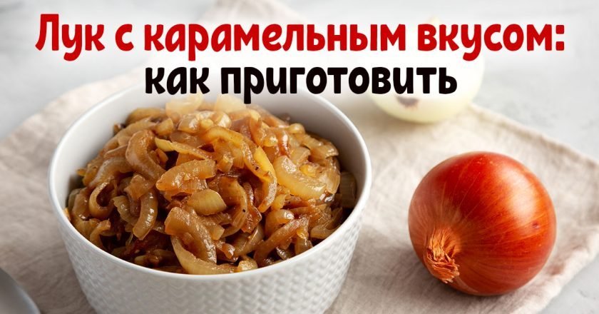 Как приготовить карамелизированный лук - Со Вкусом